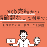 web完結かつ在庫確認なしで利用できるカードローンを解説